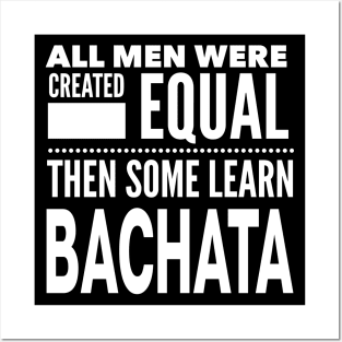 ALL MEN WERE CREATED EQUAL THEN SOME LEARN BACHATA (Dancing) Man Dancer Statement Gift Posters and Art